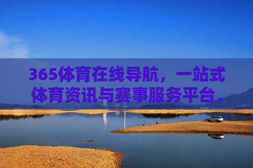 365体育在线导航，一站式体育资讯与赛事服务平台，一站式体育资讯与赛事服务平台