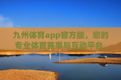 九州体育app官方版,您的专业体育赛事与互动平台,九州体育官方版,专业赛事互动平台 九州体育app官方版,您的专业体育赛事与互动平台,九州体育官方版,专业赛事互动平台