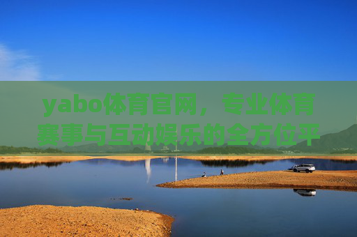 yabo体育官网，专业体育赛事与互动娱乐的全方位平台，yabo体育官网，专业体育赛事与互动娱乐平台