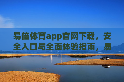 易倍体育app官网下载，安全入口与全面体验指南，易倍体育app官网下载，安全入口与全面体验指南