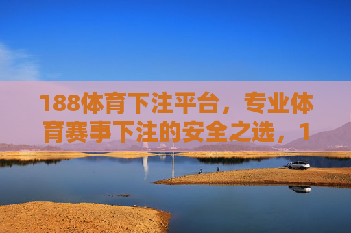 188体育下注平台，专业体育赛事下注的安全之选，188体育下注平台，专业赛事安全之选