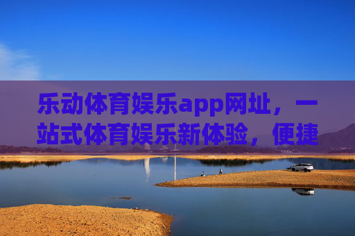 乐动体育娱乐app网址，一站式体育娱乐新体验，便捷入口直达热爱，乐动体育娱乐app，一站式体育娱乐新体验，便捷入口直达热爱