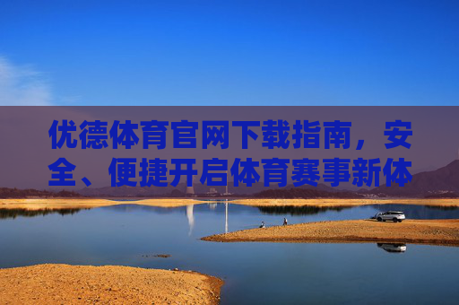 优德体育官网下载指南，安全、便捷开启体育赛事新体验，优德体育官网下载指南，安全便捷开启体育赛事新体验