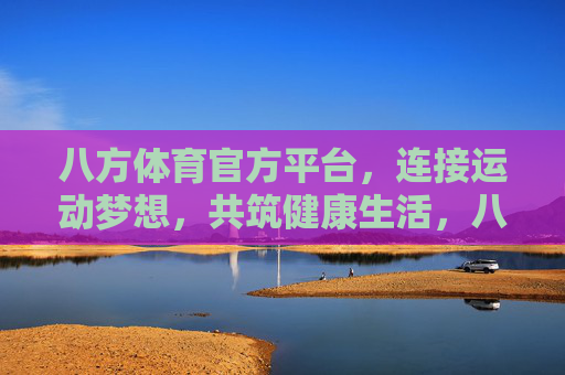 八方体育官方平台,连接运动梦想,共筑健康生活,八方体育官方平台,连接运动梦想,共筑健康生活 八方体育官方平台,连接运动梦想,共筑健康生活,八方体育官方平台,连接运动梦想,共筑健康生活