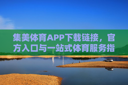 集美体育APP下载链接，官方入口与一站式体育服务指南，集美体育APP官方下载入口与一站式体育服务指南