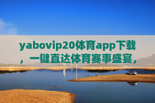 yabovip20体育app下载,一键直达体育赛事盛宴,畅享高清观赛体验 yabovip20体育app下载,一键直达体育赛事盛宴,畅享高清观赛体验