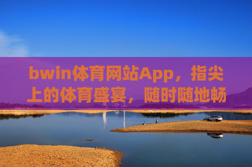 bwin体育网站App，指尖上的体育盛宴，随时随地畅享赛事激情，指尖体育盛宴，随时随地畅享赛事激情