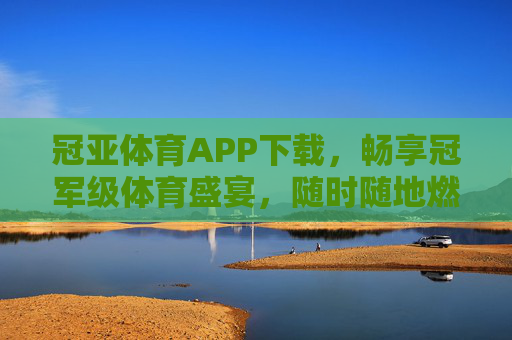 冠亚体育APP下载，畅享冠军级体育盛宴，随时随地燃情赛场，冠亚体育APP下载，畅享冠军级体育盛宴，随时随地燃情赛场