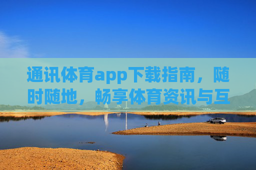 通讯体育app下载指南，随时随地，畅享体育资讯与互动，通讯体育app下载指南，随时随地畅享体育资讯与互动