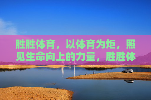胜胜体育，以体育为炬，照见生命向上的力量，胜胜体育，以体育为炬，照生命向上