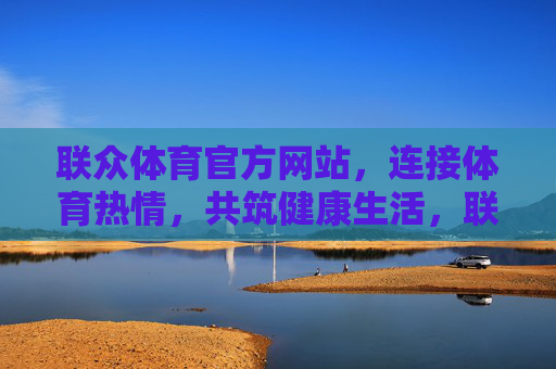 联众体育官方网站，连接体育热情，共筑健康生活，联众体育官网，连接体育热情，共筑健康生活