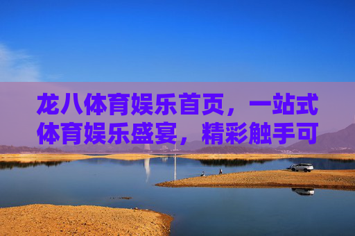 龙八体育娱乐首页，一站式体育娱乐盛宴，精彩触手可及，龙八体育娱乐，一站式盛宴，精彩触手可及