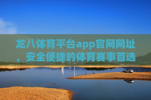 龙八体育平台app官网网址，安全便捷的体育赛事首选入口，龙八体育平台app官网，安全便捷的体育赛事首选入口