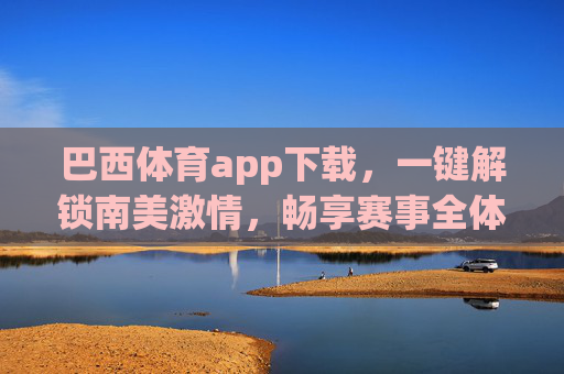 巴西体育app下载，一键解锁南美激情，畅享赛事全体验