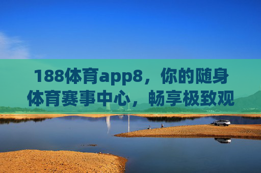 188体育app8，你的随身体育赛事中心，畅享极致观赛体验，188体育app8，随身体育赛事中心，畅享极致观赛体验