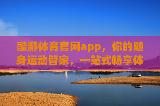 酷游体育官网app，你的随身运动管家，一站式畅享体育乐趣，酷游体育APP，随身运动管家，一站式畅享体育乐趣