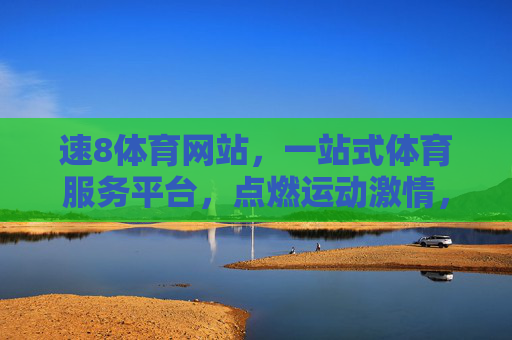 速8体育网站，一站式体育服务平台，点燃运动激情，速8体育，一站式点燃运动激情