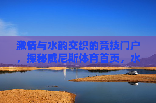 激情与水韵交织的竞技门户，探秘威尼斯体育首页，水韵与激情交织的竞技门户——威尼斯体育首页