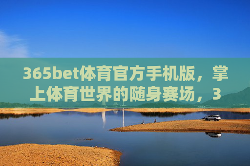 365bet体育官方手机版，掌上体育世界的随身赛场，365bet体育官方手机版，掌上随身赛场