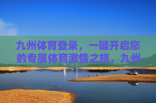 九州体育登录，一键开启您的专属体育激情之旅，九州体育登录，一键开启专属体育激情之旅