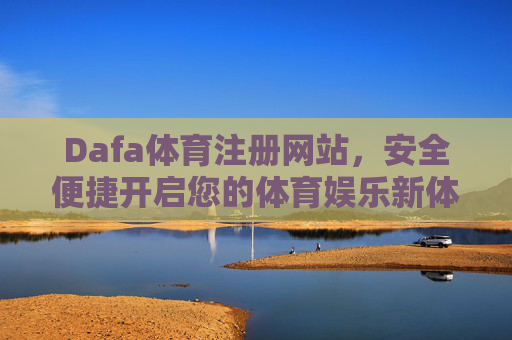 Dafa体育注册网站，安全便捷开启您的体育娱乐新体验，Dafa体育注册，安全便捷开启体育娱乐新体验