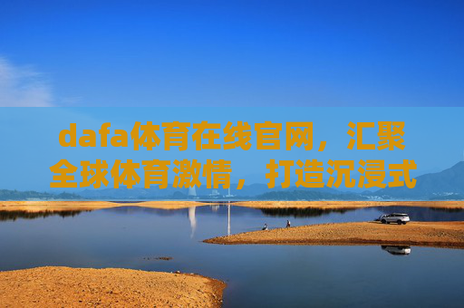 dafa体育在线官网，汇聚全球体育激情，打造沉浸式观赛体验，dafa体育在线官网，汇聚全球体育激情，沉浸式观赛体验