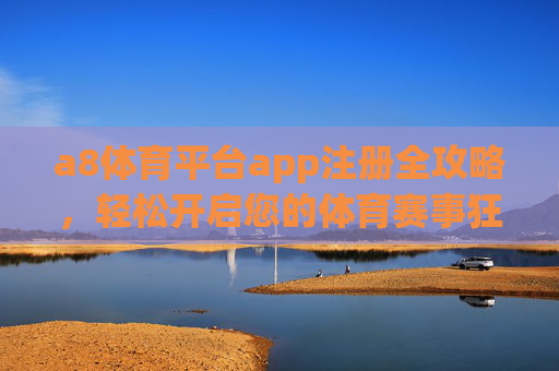 a8体育平台app注册全攻略，轻松开启您的体育赛事狂欢之旅，a8体育平台app注册全攻略，开启体育赛事狂欢之旅