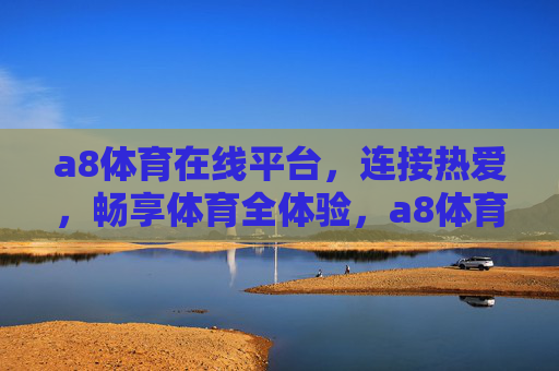 a8体育在线平台，连接热爱，畅享体育全体验，a8体育在线平台，连接热爱，畅享体育全体验
