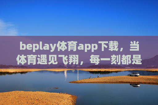 beplay体育app下载，当体育遇见飞翔，每一刻都是心跳的跃升，beplay体育app下载，体育遇见飞翔，每一刻心跳跃升