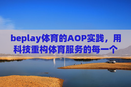 beplay体育的AOP实践，用科技重构体育服务的每一个切面，beplay体育，科技重构体育服务每一面的AOP实践