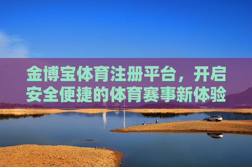 金博宝体育注册平台,开启安全便捷的体育赛事新体验,金博宝体育注册平台,安全便捷开启体育赛事新体验 金博宝体育注册平台,开启安全便捷的体育赛事新体验,金博宝体育注册平台,安全便捷开启体育赛事新体验