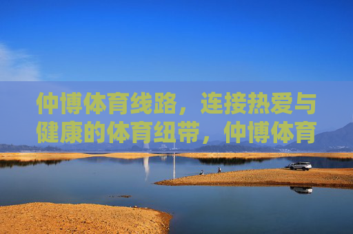 仲博体育线路，连接热爱与健康的体育纽带，仲博体育线路，连接热爱与健康的体育纽带