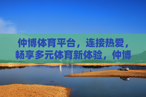 仲博体育平台，连接热爱，畅享多元体育新体验，仲博体育平台，连接热爱，畅享多元体育新体验
