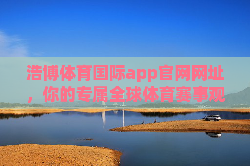 浩博体育国际app官网网址，你的专属全球体育赛事观赛入口，浩博体育国际app官网，你的专属全球体育赛事观赛入口