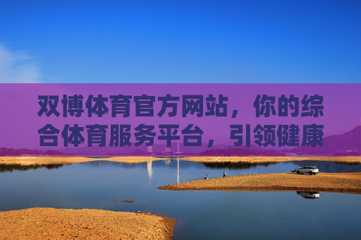 双博体育官方网站，你的综合体育服务平台，引领健康运动新生活，双博体育官方网站，综合体育服务平台，引领健康运动新生活