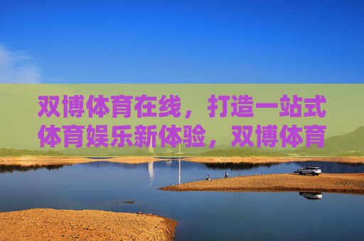 双博体育在线，打造一站式体育娱乐新体验，双博体育在线，一站式体育娱乐新体验