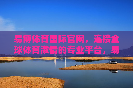 易博体育国际官网，连接全球体育激情的专业平台，易博体育国际官网，连接全球体育激情的专业平台
