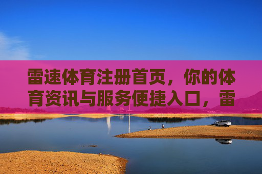 雷速体育注册首页，你的体育资讯与服务便捷入口，雷速体育注册首页，你的体育资讯与服务便捷入口