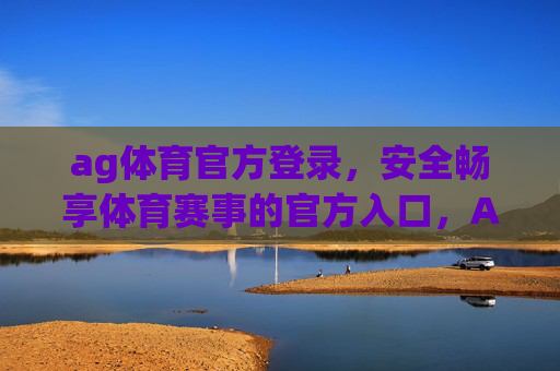 ag体育官方登录，安全畅享体育赛事的官方入口，AG体育官方登录，安全畅享体育赛事的官方入口