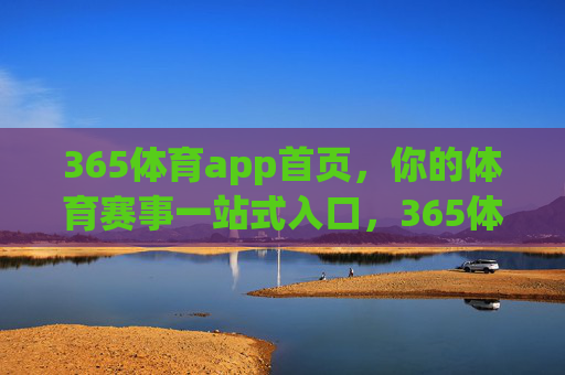 365体育app首页，你的体育赛事一站式入口，365体育app首页，你的体育赛事一站式入口