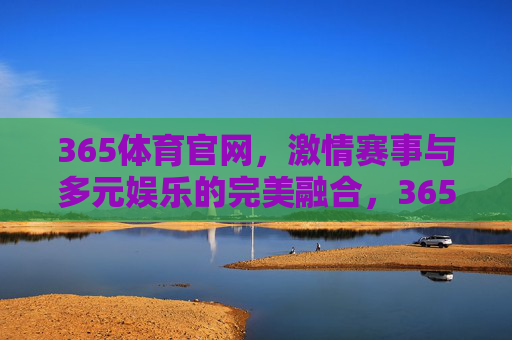 365体育官网，激情赛事与多元娱乐的完美融合，365体育官网，激情赛事与多元娱乐的完美融合