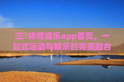 三昇体育娱乐app首页，一站式运动与娱乐的完美融合，三昇体育娱乐app，一站式运动与娱乐完美融合