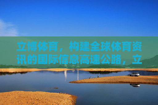 立博体育，构建全球体育资讯的国际信息高速公路，立博体育构建全球体育资讯国际信息高速公路