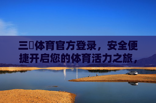 三昇体育官方登录，安全便捷开启您的体育活力之旅，三昇体育官方登录，安全便捷开启体育活力之旅