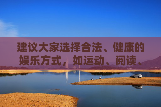 建议大家选择合法、健康的娱乐方式，如运动、阅读、益智游戏等，远离赌博陷阱，保护自身财产安全和身心健康。如果发现身边有人参与赌博，应及时向公安机关举报，共同维护良好的社会秩序，远离赌博，健康生活，共护平安