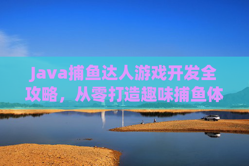 Java捕鱼达人游戏开发全攻略，从零打造趣味捕鱼体验，Java捕鱼达人游戏开发全攻略，从零打造趣味捕鱼体验