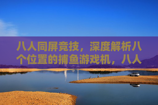 八人同屏竞技，深度解析八个位置的捕鱼游戏机，八人同屏竞技捕鱼，八个位置深度解析