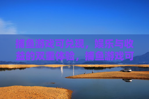 捕鱼游戏可兑现，娱乐与收益的双重体验，捕鱼游戏可兑现，娱乐与收益的双重体验