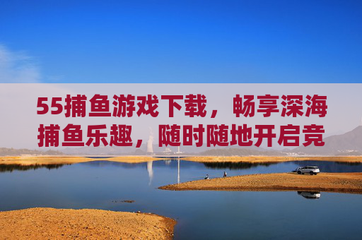 55捕鱼游戏下载,畅享深海捕鱼乐趣,随时随地开启竞技之旅,55捕鱼游戏下载,深海竞技,乐趣随行 55捕鱼游戏下载,畅享深海捕鱼乐趣,随时随地开启竞技之旅,55捕鱼游戏下载,深海竞技,乐趣随行