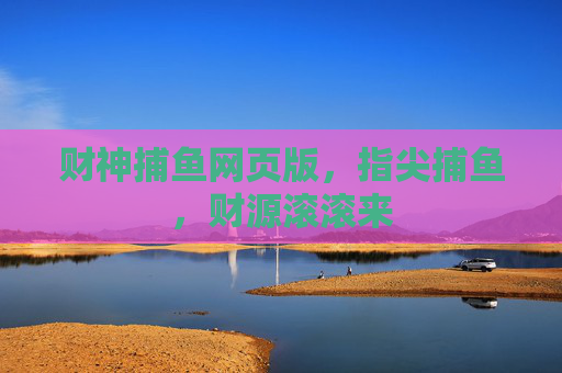 财神捕鱼网页版，指尖捕鱼，财源滚滚来